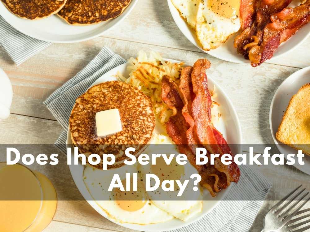 IHOP Breakfast Hours 2024: Does Ihop Serve Breakfast All Day? YES, They Serve.